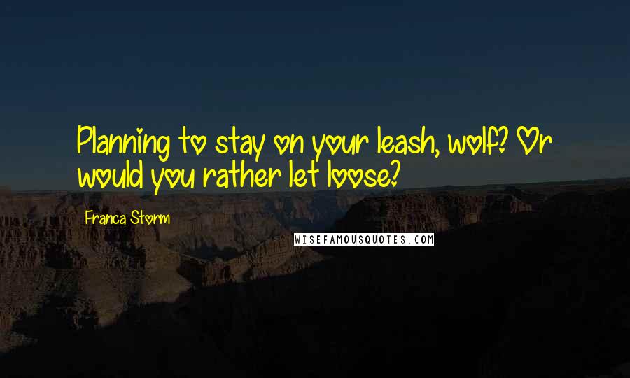 Franca Storm quotes: Planning to stay on your leash, wolf? Or would you rather let loose?