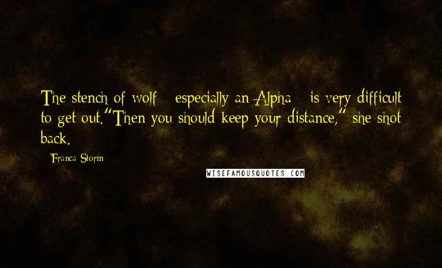Franca Storm quotes: The stench of wolf - especially an Alpha - is very difficult to get out."Then you should keep your distance," she shot back.