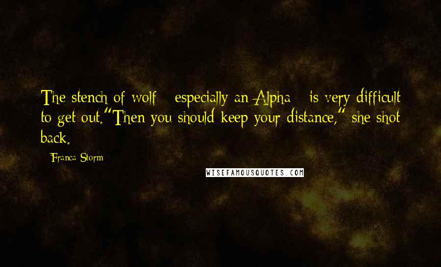 Franca Storm quotes: The stench of wolf - especially an Alpha - is very difficult to get out."Then you should keep your distance," she shot back. Franca Storm quotes: The stench of wolf - especially an Alpha - is very difficult to get out."Then you should keep your distance," she shot back.