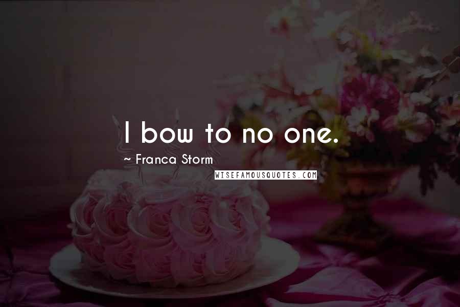 Franca Storm quotes: I bow to no one.