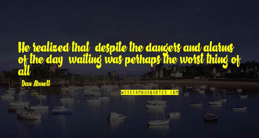 Francamente Disfrute Quotes By Dan Abnett: He realized that, despite the dangers and alarms Francamente Disfrute Quotes By Dan Abnett: He realized that, despite the dangers and alarms