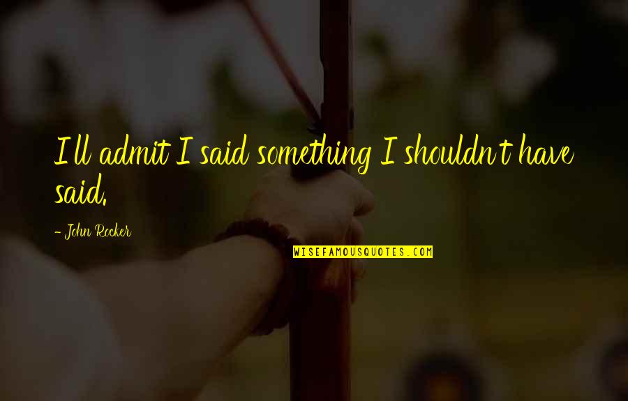 Francamente Disfrute Quotes By John Rocker: I'll admit I said something I shouldn't have Francamente Disfrute Quotes By John Rocker: I'll admit I said something I shouldn't have