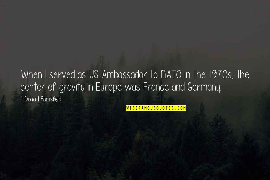 France And Germany Quotes By Donald Rumsfeld: When I served as US Ambassador to NATO