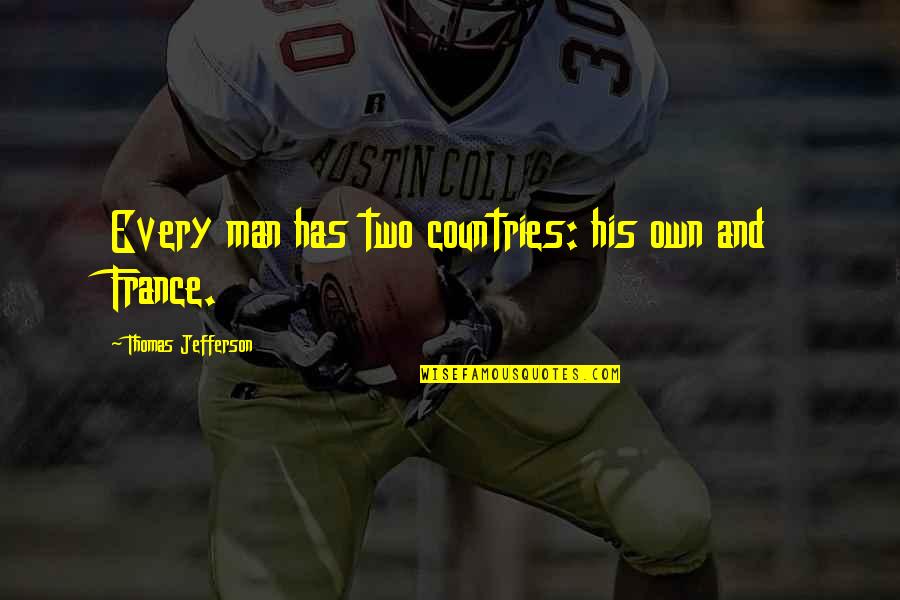 France From Thomas Jefferson Quotes By Thomas Jefferson: Every man has two countries: his own and France From Thomas Jefferson Quotes By Thomas Jefferson: Every man has two countries: his own and