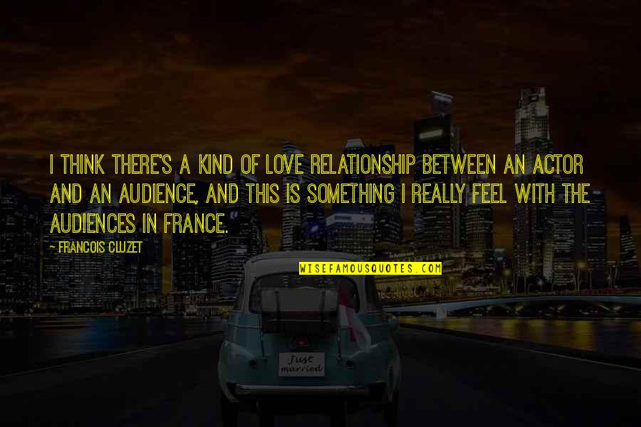 France Love Quotes By Francois Cluzet: I think there's a kind of love relationship