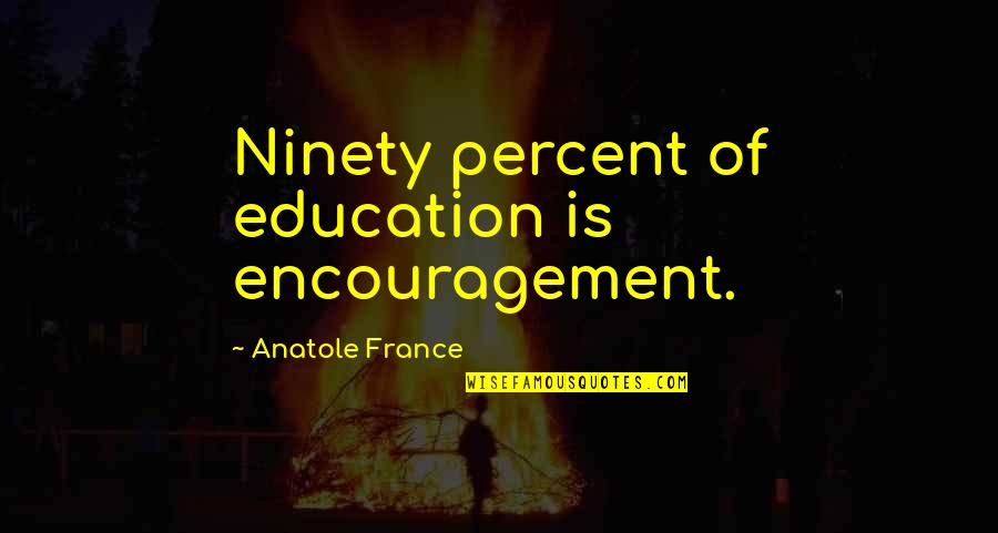 France Quotes By Anatole France: Ninety percent of education is encouragement.