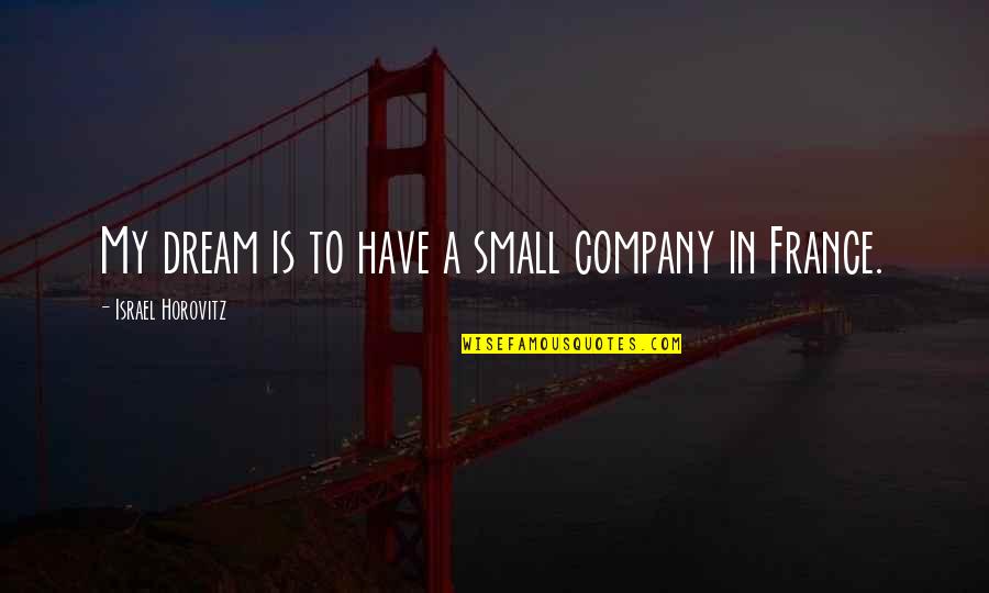 France Quotes By Israel Horovitz: My dream is to have a small company