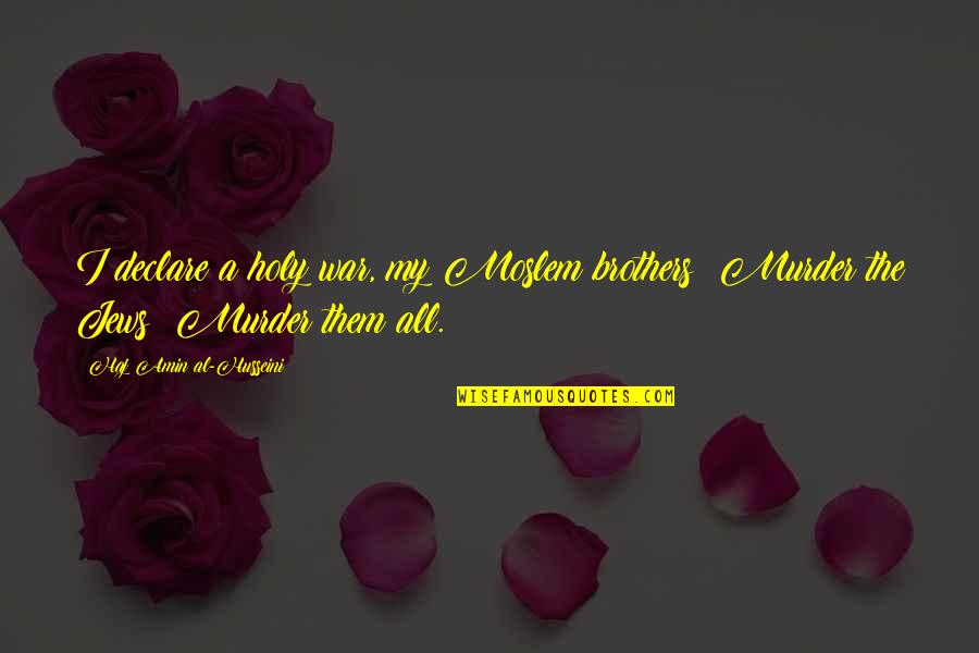 Frances Adler Elkins Quotes By Haj Amin Al-Husseini: I declare a holy war, my Moslem brothers! Frances Adler Elkins Quotes By Haj Amin Al-Husseini: I declare a holy war, my Moslem brothers!