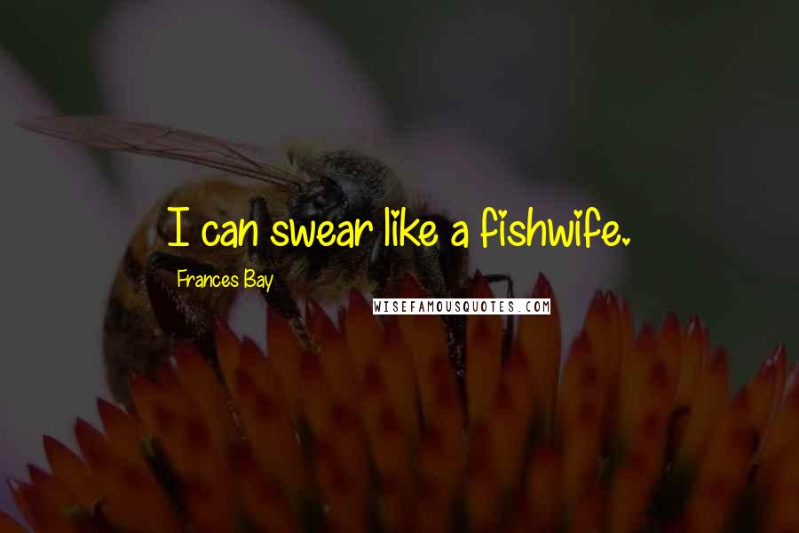 Frances Bay quotes: I can swear like a fishwife.