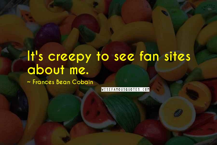 Frances Bean Cobain quotes: It's creepy to see fan sites about me.