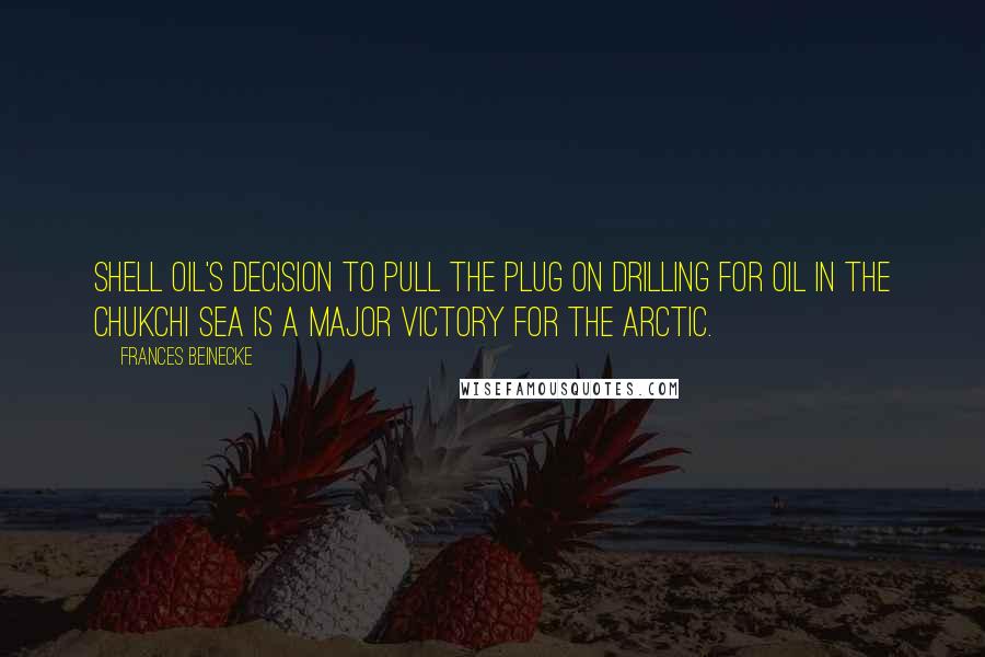 Frances Beinecke quotes: Shell Oil's decision to pull the plug on drilling for oil in the Chukchi Sea is a major victory for the Arctic. Frances Beinecke quotes: Shell Oil's decision to pull the plug on drilling for oil in the Chukchi Sea is a major victory for the Arctic.