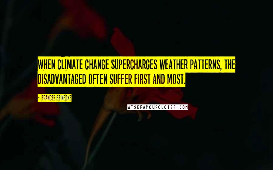 Frances Beinecke quotes: When climate change supercharges weather patterns, the disadvantaged often suffer first and most.