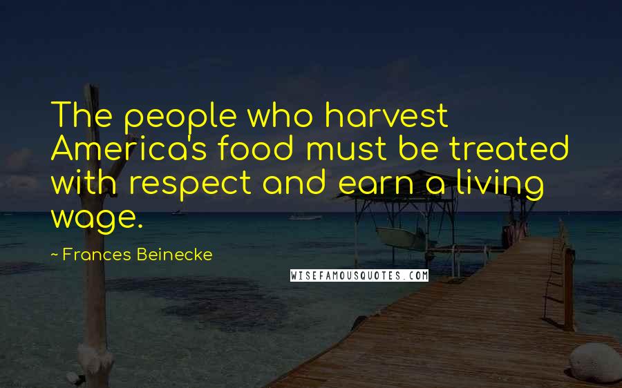 Frances Beinecke quotes: The people who harvest America's food must be treated with respect and earn a living wage.