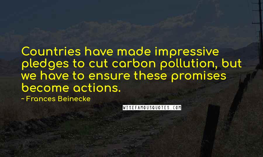 Frances Beinecke quotes: Countries have made impressive pledges to cut carbon pollution, but we have to ensure these promises become actions.