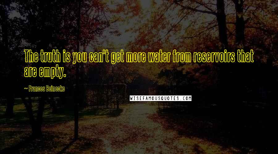 Frances Beinecke quotes: The truth is you can't get more water from reservoirs that are empty.