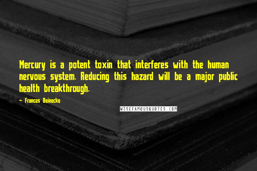 Frances Beinecke quotes: Mercury is a potent toxin that interferes with the human nervous system. Reducing this hazard will be a major public health breakthrough.