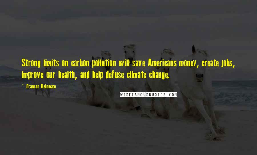 Frances Beinecke quotes: Strong limits on carbon pollution will save Americans money, create jobs, improve our health, and help defuse climate change.