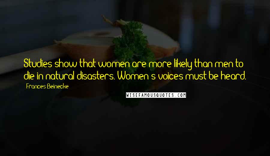 Frances Beinecke quotes: Studies show that women are more likely than men to die in natural disasters. Women's voices must be heard. Frances Beinecke quotes: Studies show that women are more likely than men to die in natural disasters. Women's voices must be heard.