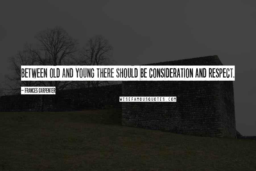 Frances Carpenter quotes: Between old and young there should be consideration and respect.