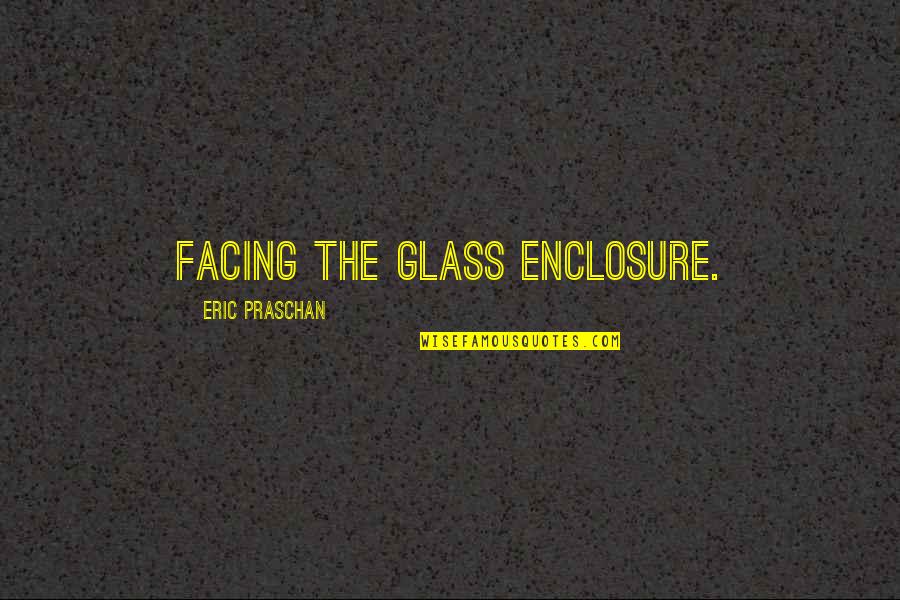 Frances Clark Quotes By Eric Praschan: facing the glass enclosure.
