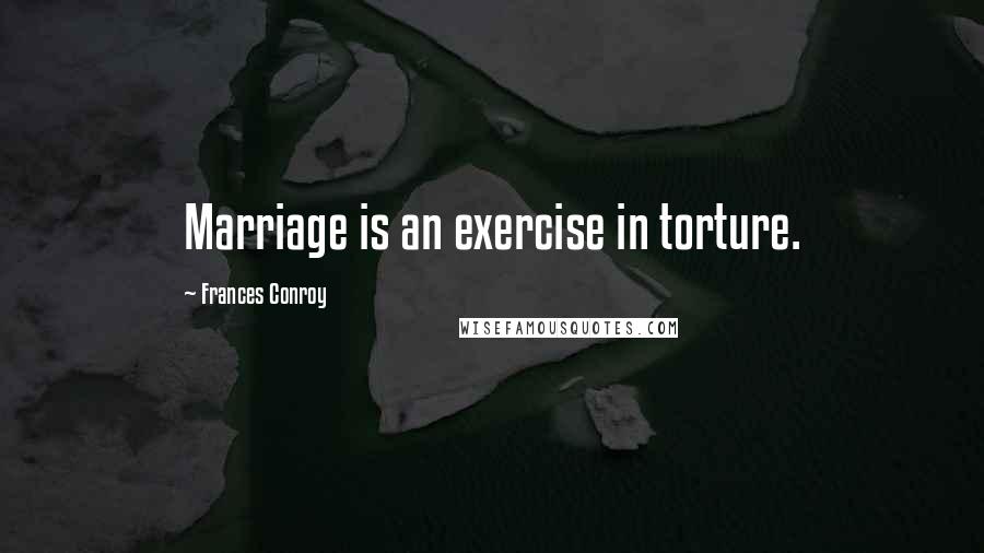 Frances Conroy quotes: Marriage is an exercise in torture.