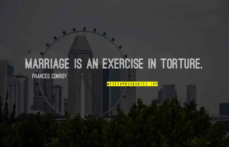 Frances Conroy Quotes By Frances Conroy: Marriage is an exercise in torture.