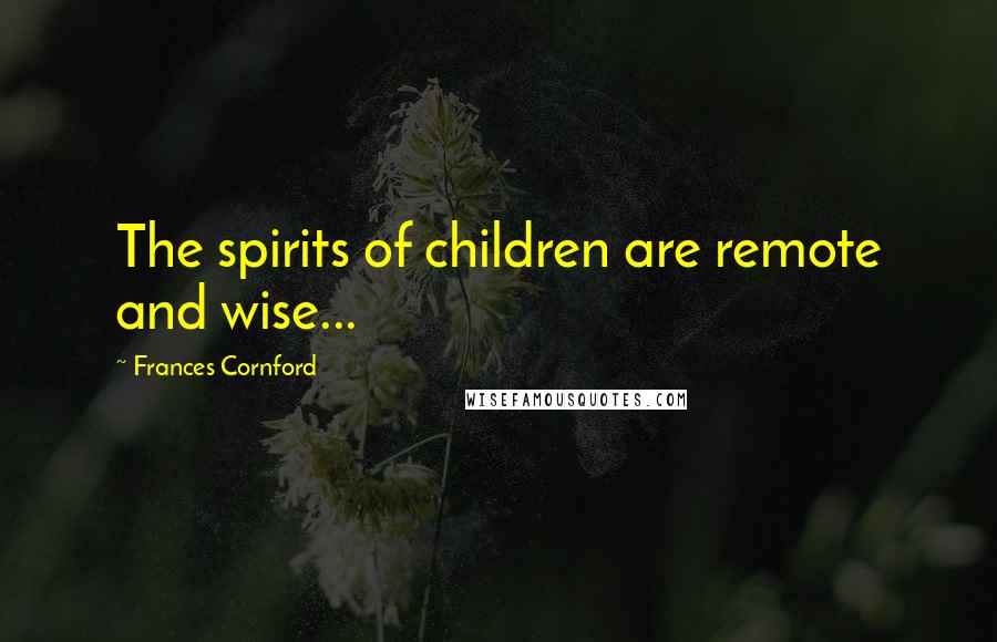 Frances Cornford quotes: The spirits of children are remote and wise...