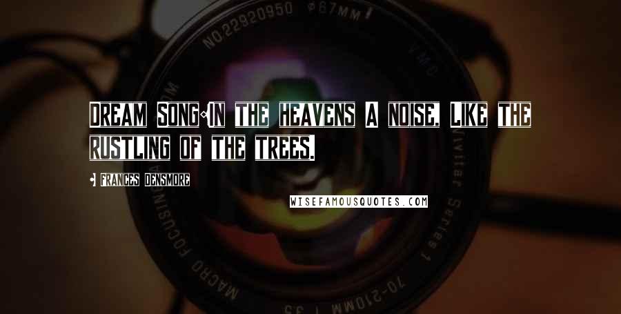 Frances Densmore quotes: Dream Song:In the heavens A noise, Like the rustling of the trees.