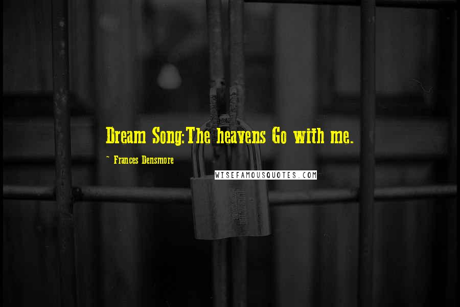 Frances Densmore quotes: Dream Song:The heavens Go with me.