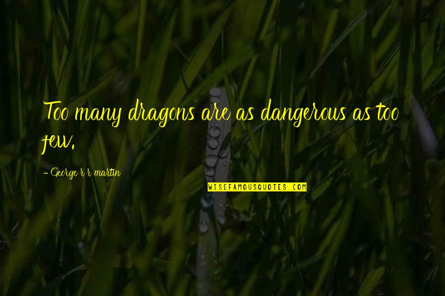 Frances Earnshaw Quotes By George R R Martin: Too many dragons are as dangerous as too Frances Earnshaw Quotes By George R R Martin: Too many dragons are as dangerous as too
