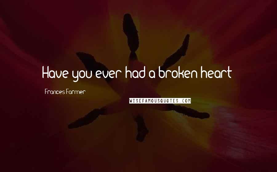 Frances Farmer quotes: Have you ever had a broken heart?