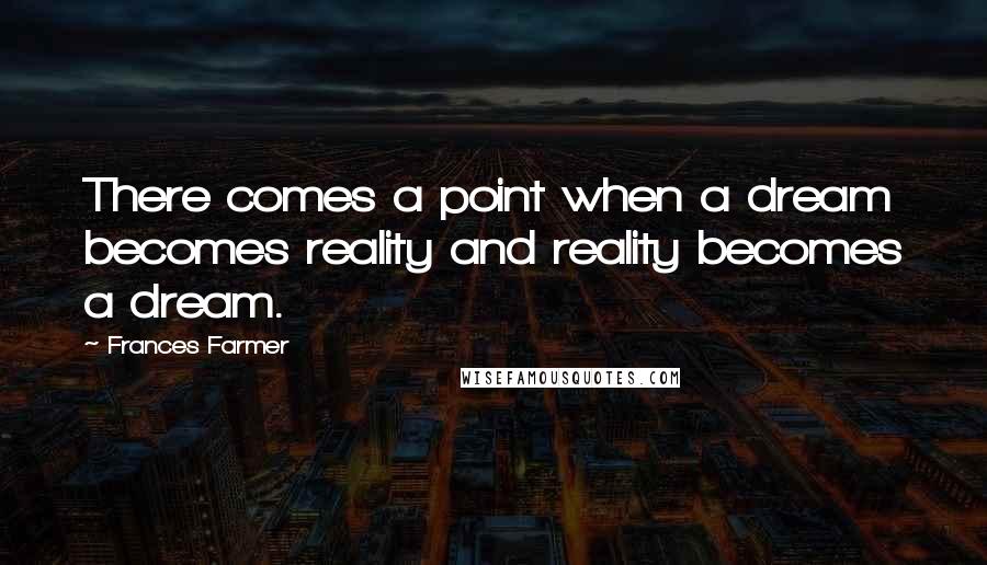Frances Farmer quotes: There comes a point when a dream becomes reality and reality becomes a dream.