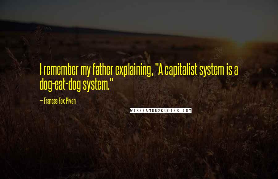 Frances Fox Piven quotes: I remember my father explaining, "A capitalist system is a dog-eat-dog system."