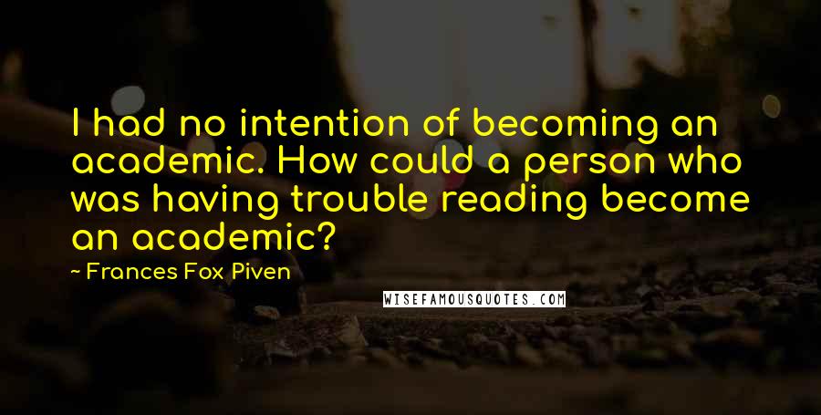 Frances Fox Piven quotes: I had no intention of becoming an academic. How could a person who was having trouble reading become an academic?