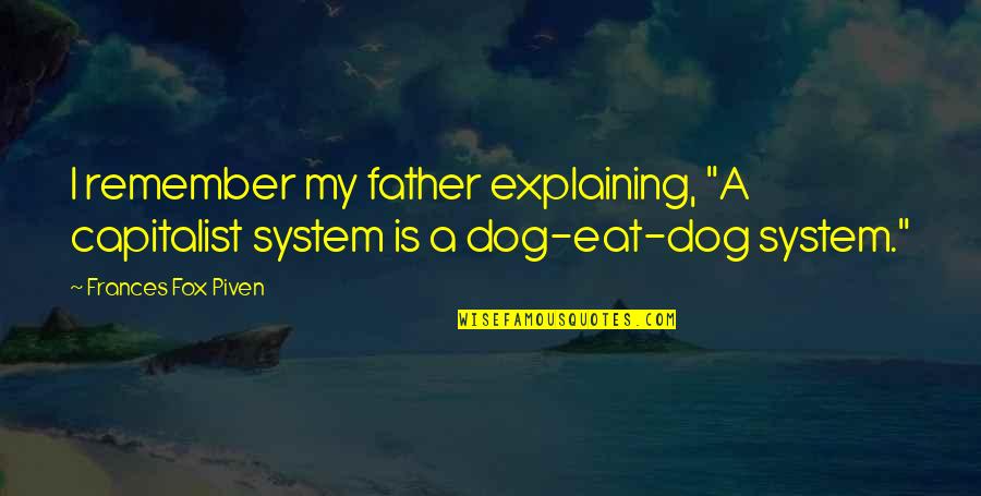 Frances Fox Piven Quotes By Frances Fox Piven: I remember my father explaining, "A capitalist system