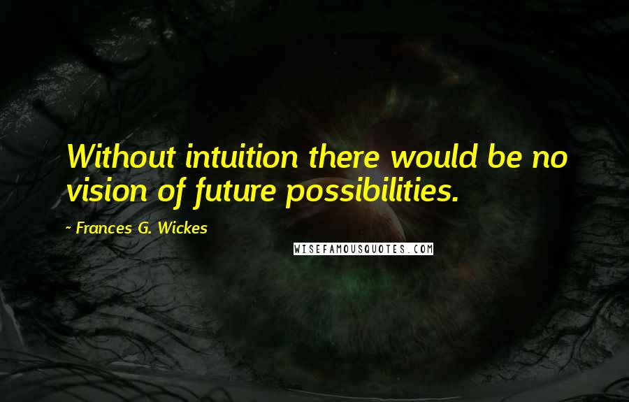 Frances G. Wickes quotes: Without intuition there would be no vision of future possibilities.