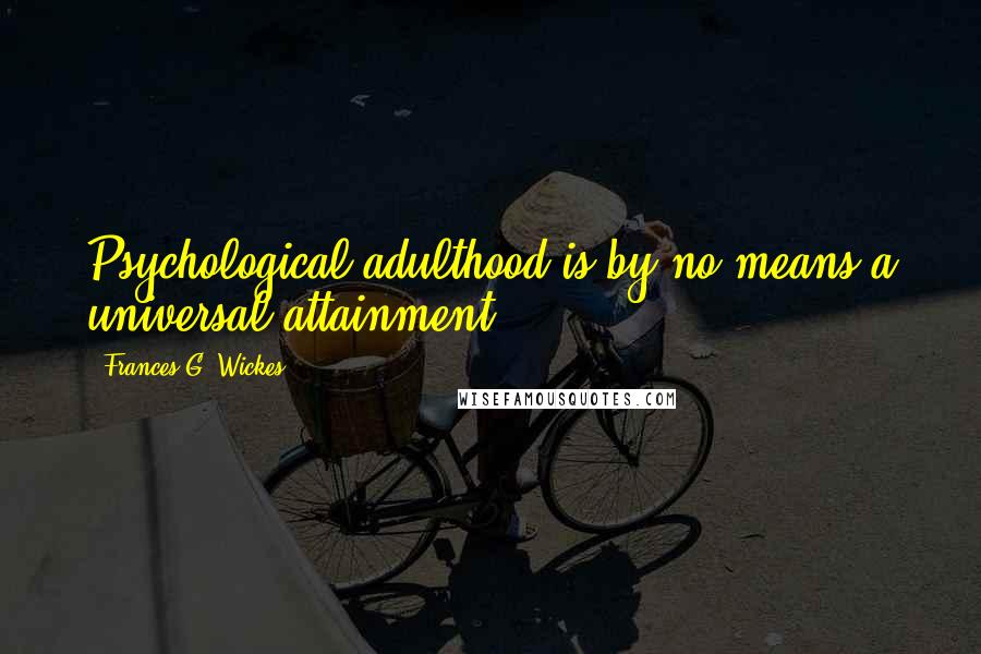 Frances G. Wickes quotes: Psychological adulthood is by no means a universal attainment.