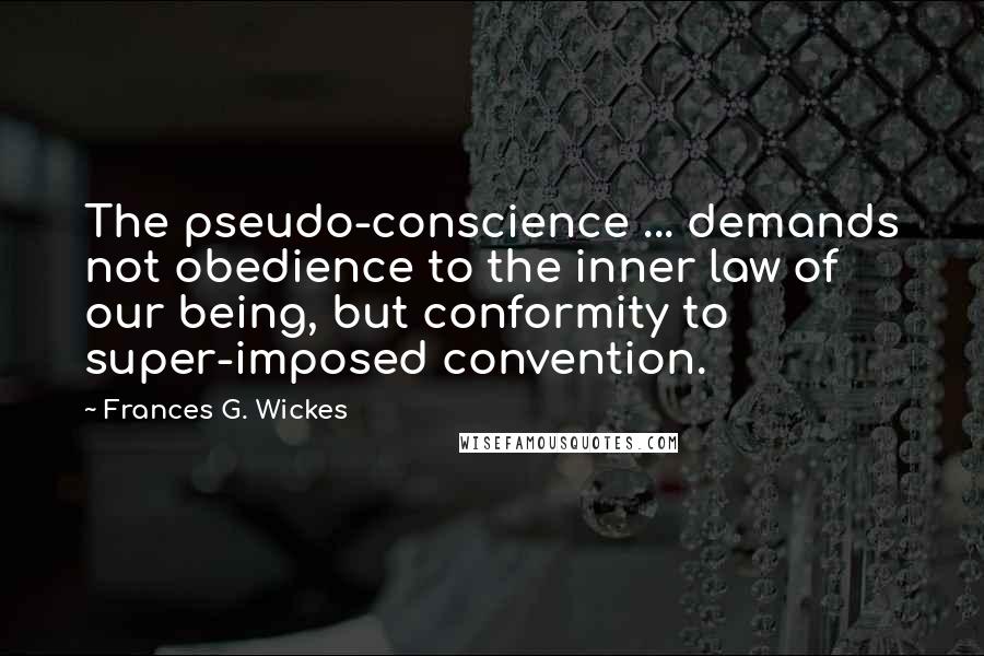 Frances G. Wickes quotes: The pseudo-conscience ... demands not obedience to the inner law of our being, but conformity to super-imposed convention.