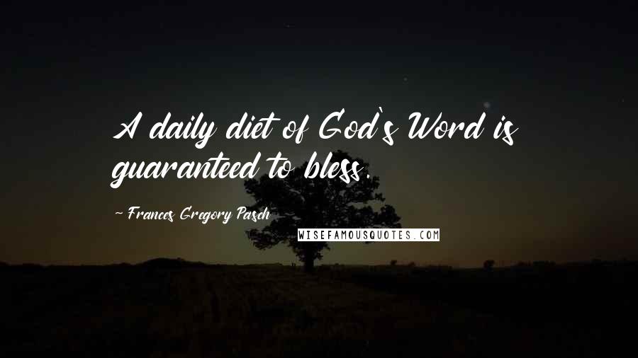 Frances Gregory Pasch quotes: A daily diet of God's Word is guaranteed to bless.