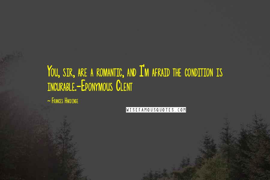 Frances Hardinge quotes: You, sir, are a romantic, and I'm afraid the condition is incurable.-Eponymous Clent