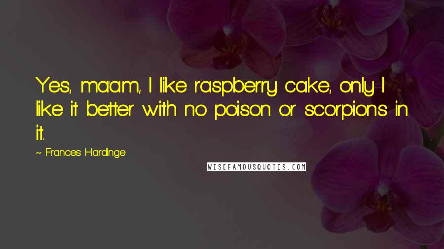 Frances Hardinge quotes: Yes, ma'am, I like raspberry cake, only I like it better with no poison or scorpions in it.