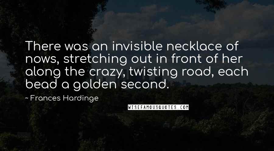 Frances Hardinge quotes: There was an invisible necklace of nows, stretching out in front of her along the crazy, twisting road, each bead a golden second.