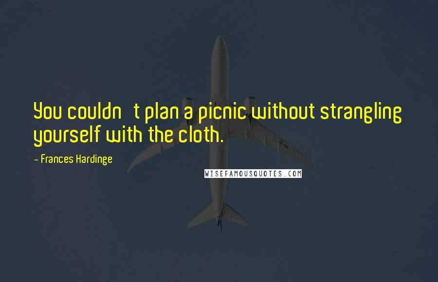 Frances Hardinge quotes: You couldn't plan a picnic without strangling yourself with the cloth.