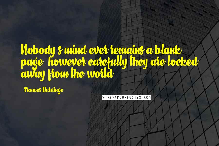 Frances Hardinge quotes: Nobody's mind ever remains a blank page, however carefully they are locked away from the world.