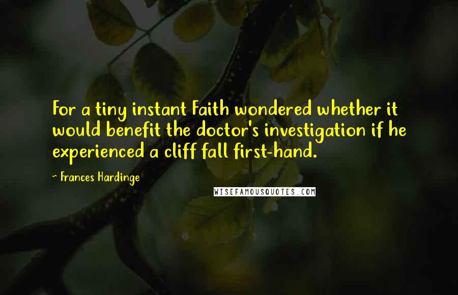 Frances Hardinge quotes: For a tiny instant Faith wondered whether it would benefit the doctor's investigation if he experienced a cliff fall first-hand.