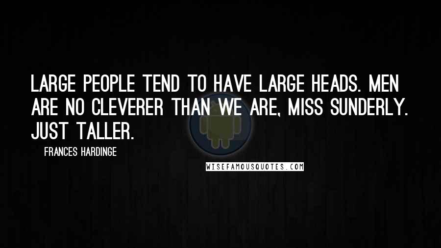Frances Hardinge quotes: Large people tend to have large heads. Men are no cleverer than we are, Miss Sunderly. Just taller.