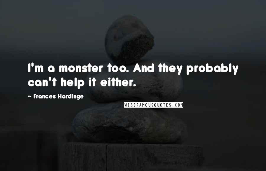 Frances Hardinge quotes: I'm a monster too. And they probably can't help it either.
