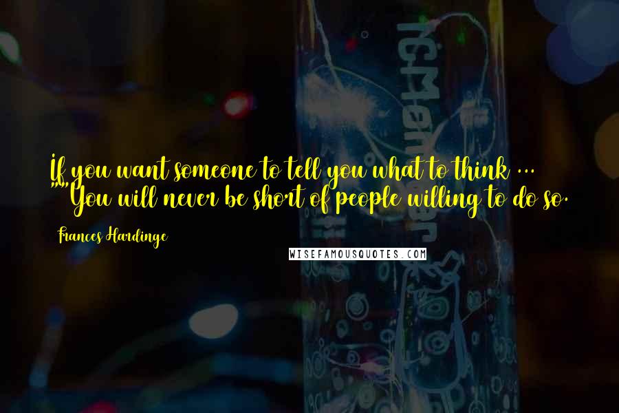 Frances Hardinge quotes: If you want someone to tell you what to think ... ""You will never be short of people willing to do so.