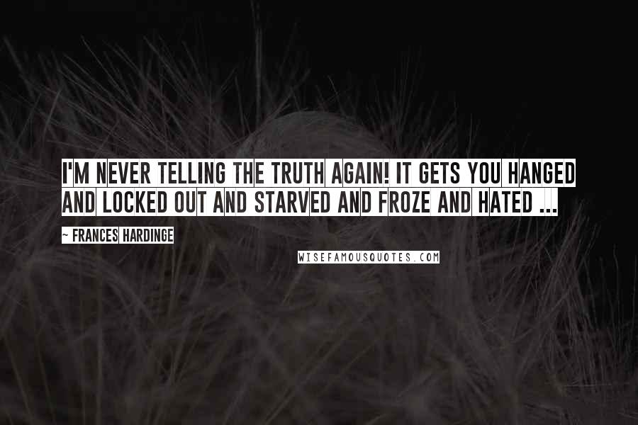 Frances Hardinge quotes: I'm never telling the truth again! It gets you hanged and locked out and starved and froze and hated ...
