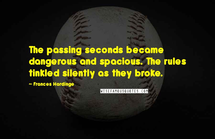 Frances Hardinge quotes: The passing seconds became dangerous and spacious. The rules tinkled silently as they broke.